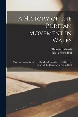 A walesi puritán mozgalom története; a llanfachesi egyház 1639-es megalakulásától a hitterjesztési törvény 1653-as lejártáig. - A History of the Puritan Movement in Wales; From the Institution of the Church at Llanfaches in 1639 to the Expiry of the Propagation act in 1653