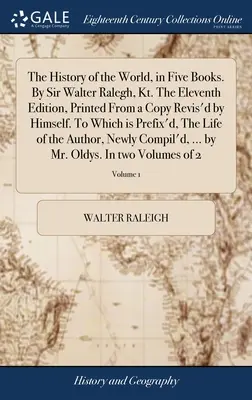 A világ története öt könyvben. Sir Walter Ralegh, Kt. A tizenegyedik kiadás, nyomtatott egy általa felülvizsgált példányból. Amelyhez a következő szöveg tartozik, - The History of the World, in Five Books. By Sir Walter Ralegh, Kt. The Eleventh Edition, Printed From a Copy Revis'd by Himself. To Which is Prefix'd,