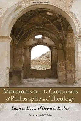 A mormonizmus a filozófia és a teológia kereszteződésében: Esszék David L. Paulsen tiszteletére - Mormonism at the Crossroads of Philosophy and Theology: Essays in Honor of David L. Paulsen