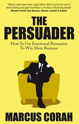 A meggyőző: Használja az érzelmi meggyőzést, hogy több üzletet nyerjen meg - The Persuader: Use Emotional Persuasion to Win More Business