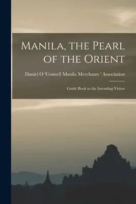 Manila, a Kelet gyöngyszeme: Útikönyv a látogatónak - Manila, the Pearl of the Orient: Guide Book to the Intending Visitor