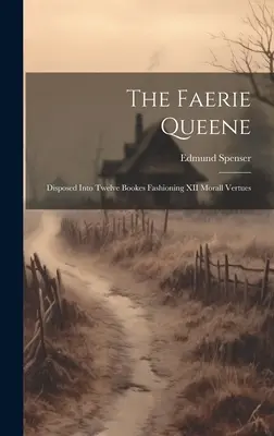 The Faerie Queene: Disposed into Twelve Bookes Fashioning XII Morall Vertues (A Tündérkirálynő: Tizenkét könyvre tagolva, XII erkölcsi értékek) - The Faerie Queene: Disposed Into Twelve Bookes Fashioning XII Morall Vertues