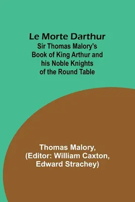 Le Morte Darthur; Sir Thomas Malory könyve Artúr királyról és a kerekasztal nemes lovagjairól - Le Morte Darthur; Sir Thomas Malory's Book of King Arthur and his Noble Knights of the Round Table