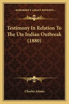 Tanúvallomás az ute indiánok kitörésével kapcsolatban (1880) - Testimony In Relation To The Ute Indian Outbreak (1880)