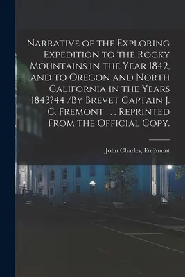 A Sziklás-hegységbe az 1842. évben, valamint Oregonba és Észak-Kaliforniába az 1843?44. évben indított felfedező expedíció beszámolója /Az 1842. évben a Sziklás-hegységbe, valamint Oregonba és Észak-Kaliforniába az 1843?44. évben /Az alt százados - Narrative of the Exploring Expedition to the Rocky Mountains in the Year 1842, and to Oregon and North California in the Years 1843?44 /By Brevet Capt