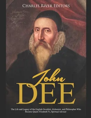 John Dee: Az angol okkultista, alkimista és filozófus élete és öröksége, aki I. Erzsébet királynő spirituális advija lett - John Dee: The Life and Legacy of the English Occultist, Alchemist, and Philosopher Who Became Queen Elizabeth I's Spiritual Advi