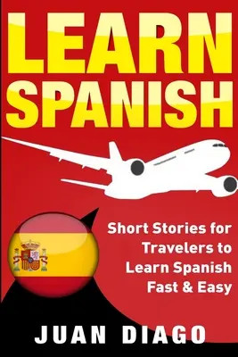 Tanulj spanyolul: Rövid történetek utazóknak, hogy gyorsan és könnyen tanulj spanyolul - Learn Spanish: Short Stories for Travelers to Learn Spanish Fast & Easy