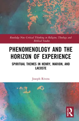 Fenomenológia és a tapasztalat horizontja: Spirituális témák Henry, Marion és Lacoste műveiben - Phenomenology and the Horizon of Experience: Spiritual Themes in Henry, Marion, and Lacoste