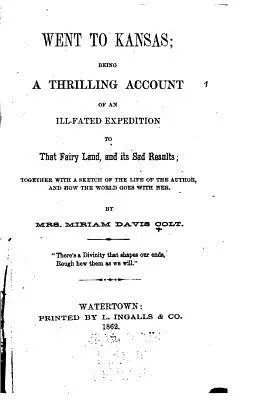 Elment Kansasba, egy szerencsétlen sorsú expedíció izgalmas beszámolója arról a tündérországról és annak szomorú eredményeiről. - Went to Kansas, Being a Thrilling Account of an Ill-fated Expedition to that Fairy Land, and Its Sad Results