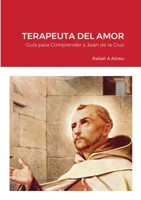 Terapeuta del Amor: Gua para Comprender a San Juan de la Cruz