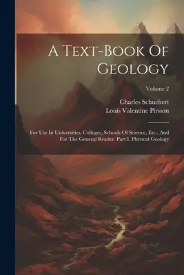 A geológia tankönyve: Egyetemi, főiskolai, tudományos iskolai stb. használatra és az általános olvasó számára. I. rész: Fizikai geológia; kötet - A Text-book Of Geology: For Use In Universities, Colleges, Schools Of Science, Etc., And For The General Reader. Part I. Physical Geology; Vol