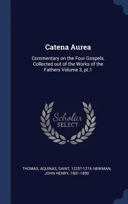 Catena Aurea: Kommentár a négy evangéliumhoz, összegyűjtve az atyák műveiből 3. kötet, 1. rész - Catena Aurea: Commentary on the Four Gospels, Collected out of the Works of the Fathers Volume 3, pt.1