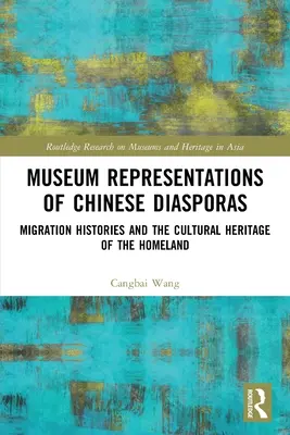 A kínai diaszpóra múzeumi reprezentációi: A migrációs történetek és a szülőföld kulturális öröksége - Museum Representations of Chinese Diasporas: Migration Histories and the Cultural Heritage of the Homeland