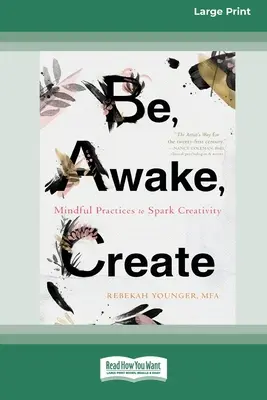 Légy, ébredj, alkoss! Mindful Practices to Spark Creativity (16pt Large Print Edition) - Be, Awake, Create: Mindful Practices to Spark Creativity (16pt Large Print Edition)