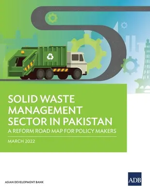 A pakisztáni szilárdhulladék-gazdálkodási ágazat: Reformútiterv a politikai döntéshozók számára - Solid Waste Management Sector in Pakistan: A Reform Road Map for Policy Makers