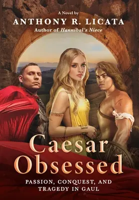 Caesar Obsessed: Szenvedély, hódítás és tragédia Galliában - Caesar Obsessed: Passion, Conquest, and Tragedy in Gaul