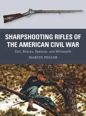 Az amerikai polgárháború éleslövő puskái: Colt, Sharps, Spencer és Whitworth - Sharpshooting Rifles of the American Civil War: Colt, Sharps, Spencer, and Whitworth