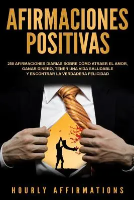 Afirmaciones positivas: 250 afirmaciones diarias sobre cmo atraer el amor, ganar dinero, tener una vida saludable y encontrar la verdadera fe