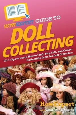 HowExpert Guide to Doll Collecting: 101+ tipp, hogy megtanulja, hogyan kell megtalálni, megvenni, eladni és gyűjteni a gyűjthető babákat a babagyűjtők számára - HowExpert Guide to Doll Collecting: 101+ Tips to Learn How to Find, Buy, Sell, and Collect Collectible Dolls for Doll Collectors