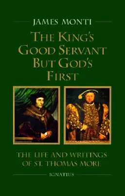 A király jó szolgája, de Istené az első: Thomas More szent életéről és írásairól - The King's Good Servant But God's First: The Life and Writings of Ssaint Thomas More