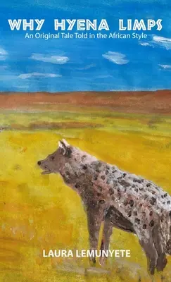 Miért sántít a hiéna? Egy eredeti mese afrikai stílusban elmesélve: - Why Hyena Limps: An Original Tale Told in the Africian Style: