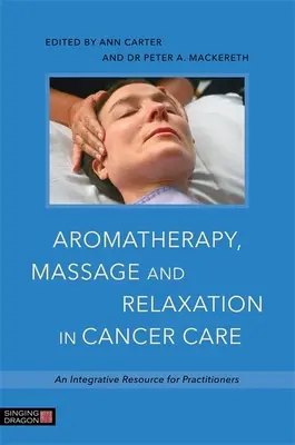 Aromaterápia, masszázs és relaxáció a rákbetegek ellátásában: Egy integratív forrás a szakemberek számára - Aromatherapy, Massage and Relaxation in Cancer Care: An Integrative Resource for Practitioners