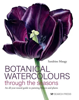 Botanikai akvarellek az évszakokon keresztül: A virágok és növények festésének egész éves útmutatója - Botanical Watercolours Through the Seasons: An All-Year-Round Guide to Painting Flowers and Plants