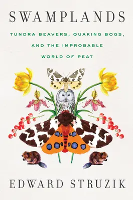 Swamplands: Tundra Beavers, Quaking Bogs, and the Improbable World of Peat (Tundra hódok, rengő mocsarak és a tőzeg valószínűtlen világa) - Swamplands: Tundra Beavers, Quaking Bogs, and the Improbable World of Peat