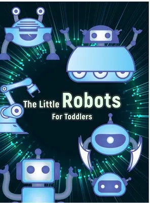 A kis robotok: Egyszerű robotok színezőkönyv kisgyermekeknek - The Little Robots: Simple Robots Coloring Book for Toddlers