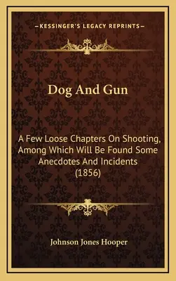 Kutya és puska: Néhány laza fejezet a lövészetről, amelyek között találunk néhány anekdotát és eseményt (1856) - Dog And Gun: A Few Loose Chapters On Shooting, Among Which Will Be Found Some Anecdotes And Incidents (1856)