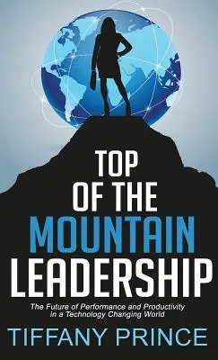 A hegyek csúcsa vezetés: A teljesítmény és a termelékenység jövője a technológiai változások világában - Top of the Mountain Leadership: The Future of Performance and Productivity in a Technology Changing World