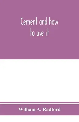 Cement és hogyan kell használni: a cement gyártásának és vizsgálatának korszerű gyakorlatát bemutató munkakönyv; a cement adagolása, keverése és lerakása. - Cement and how to use it: a working manual of up-to-date practice in the manufacture and testing of cement; the proportioning, mixing, and depos