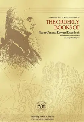 Edward Braddock vezérőrnagy hadrendkönyvei és George Washington válogatott levelezései - The Orderly Books of Major General Edward Braddock and Selected Correspondence of George Washington