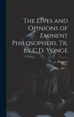 The Lives and Opinions of Eminent Philosophers, Tr. by C.D. Yonge (Kiemelkedő filozófusok élete és véleménye) - The Lives and Opinions of Eminent Philosophers, Tr. by C.D. Yonge