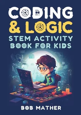 Coding & Logic STEM Activity Book for Kids: Tanulj meg kódolni logikai és kódolási tevékenységekkel gyerekeknek (Kódolás abszolút kezdőknek) - Coding & Logic STEM Activity Book for Kids: Learn to Code with Logic and Coding Activities for Kids (Coding for Absolute Beginners)