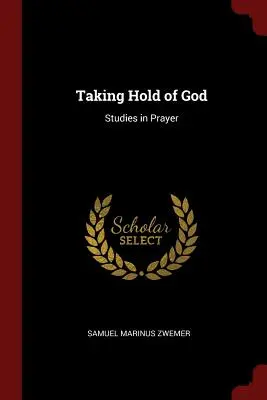 Isten megragadása: Tanulmányok az imádságról - Taking Hold of God: Studies in Prayer