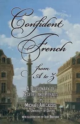 CONFIDENT FRANCIA A-tól Z-ig: A finomságok és buktatók szótára - CONFIDENT FRENCH from A to Z: A Dictionary of Niceties and Pitfalls