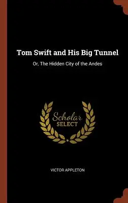 Tom Swift és a nagy alagútja: Vagy: Az Andok rejtett városa - Tom Swift and His Big Tunnel: Or, The Hidden City of the Andes