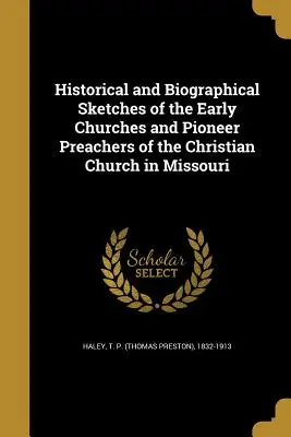 Történelmi és életrajzi vázlatok a missouri keresztény egyház korai egyházairól és úttörő prédikátorairól - Historical and Biographical Sketches of the Early Churches and Pioneer Preachers of the Christian Church in Missouri