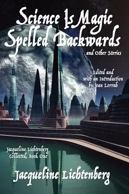 A tudomány visszafelé betűzve varázslat és más történetek: Jacqueline Lichtenberg gyűjteményes kötete, első könyv - Science Is Magic Spelled Backwards and Other Stories: Jacqueline Lichtenberg Collected, Book One