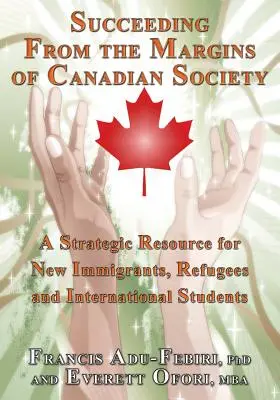 Siker a kanadai társadalom pereméről: Stratégiai segédanyag új bevándorlók, menekültek és nemzetközi diákok számára - Succeeding from the Margins of Canadian Society: A Strategic Resource for New Immigrants, Refugees and International Students