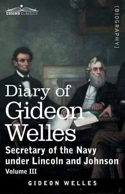 Gideon Welles naplója, III. kötet: A haditengerészet minisztere Lincoln és Johnson alatt - Diary of Gideon Welles, Volume III: Secretary of the Navy under Lincoln and Johnson