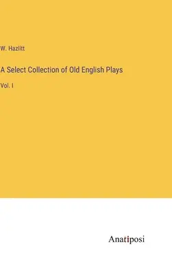 A Select Collection of Old English Plays: I. kötet - A Select Collection of Old English Plays: Vol. I