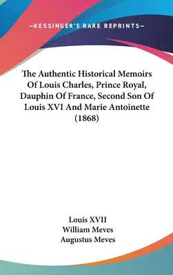 Károly Lajos királyi herceg, Franciaország dauphinusának, XVI. Lajos és Marie Antoinette második fiának hiteles történelmi emlékiratai (1868) - The Authentic Historical Memoirs Of Louis Charles, Prince Royal, Dauphin Of France, Second Son Of Louis XVI And Marie Antoinette (1868)