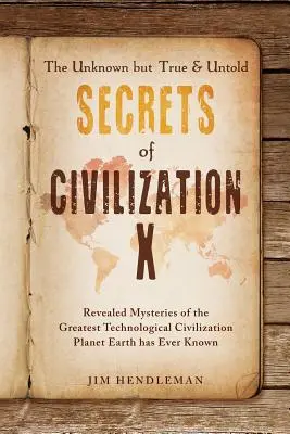 A Civilizáció X ismeretlen, de igaz és el nem mondott titkai: A Föld bolygó valaha ismert legnagyobb technológiai civilizációjának feltárt rejtélyei - The Unknown but True & Untold Secrets of Civilization X: Revealed Mysteries of the Greatest Technological Civilization Planet Earth has Ever Known