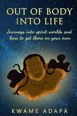 Testből az életbe: Utazások a szellemvilágokba és hogyan juthatsz el oda saját erőből - Out of Body into Life: Journeys into Spirit Worlds and How to Get There on Your Own