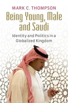 Fiatalnak, férfinak és szaúdiaknak lenni: identitás és politika egy globalizált királyságban - Being Young, Male and Saudi: Identity and Politics in a Globalized Kingdom