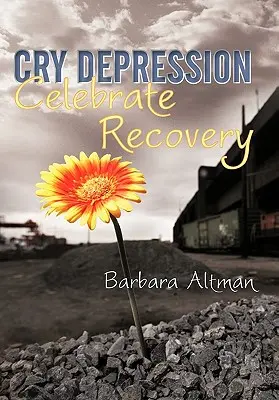 Sírj a depresszióról, ünnepeld a gyógyulást: My Journey Through Mental Illness - Cry Depression, Celebrate Recovery: My Journey Through Mental Illness