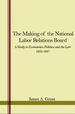 A Nemzeti Munkaügyi Kapcsolatok Testületének megalakulása: Tanulmány a gazdaságról, a politikáról és a jogról 1933-1937 - The Making of the National Labor Relations Board: A Study in Economics, Politics, and the Law 1933-1937