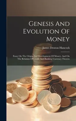 A pénz keletkezése és fejlődése: Esszé a pénz eredetéről és fejlődéséről, valamint a hitel és a bankpénz viszonyáról hozzá - Genesis And Evolution Of Money: Essay On The Origin And Development Of Money, And On The Relation Of Credit And Banking Currency Thereto